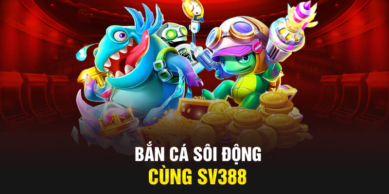 Bắn cá sôi động cùng SV388