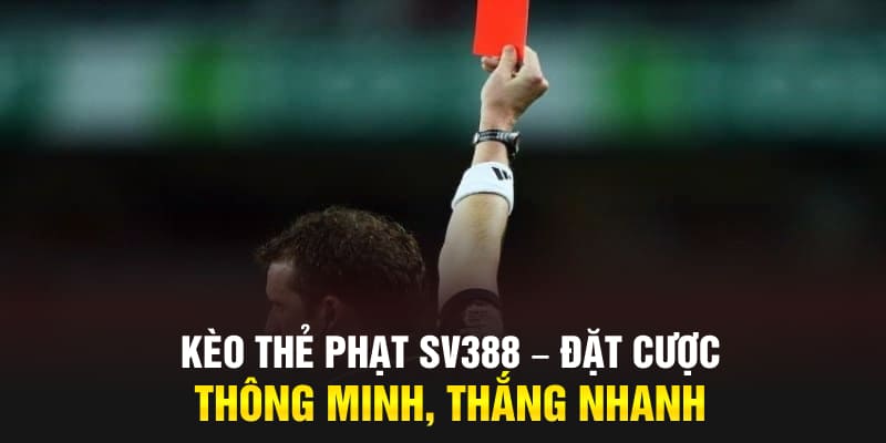 Kèo Thẻ Phạt Tại SV388 – Đặt Cược Thông Minh Để Thắng Nhanh